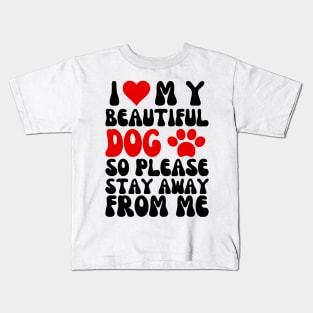 I Love My Beautiful Dog So Please Stay Away From Me Kids T-Shirt